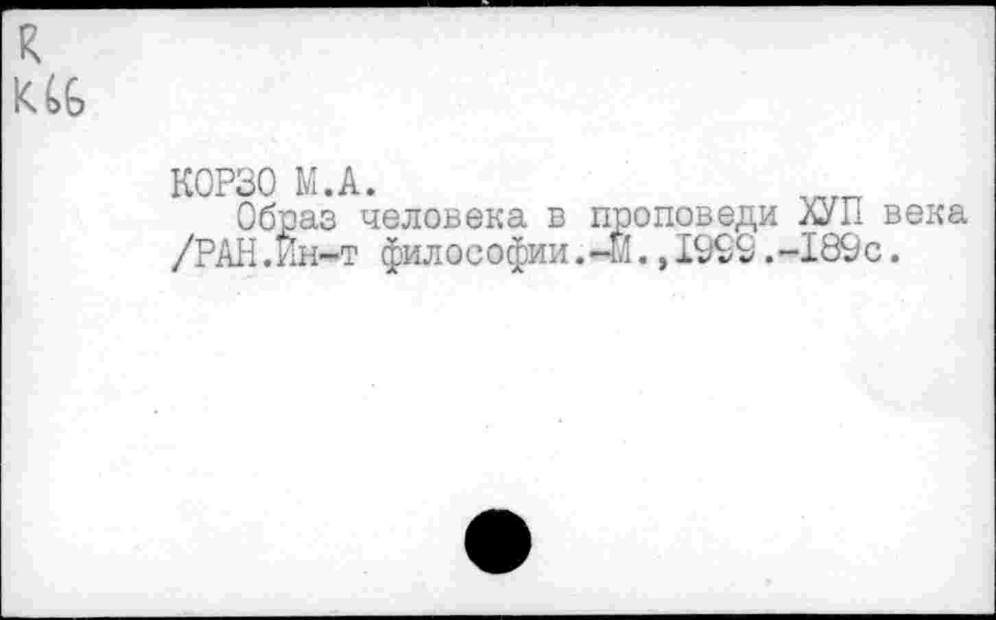 ﻿к
К0Р30 М.А.
Образ человека в проповеди лУП века /РАН.Ин-т философии. -Й.,1999.-189с.